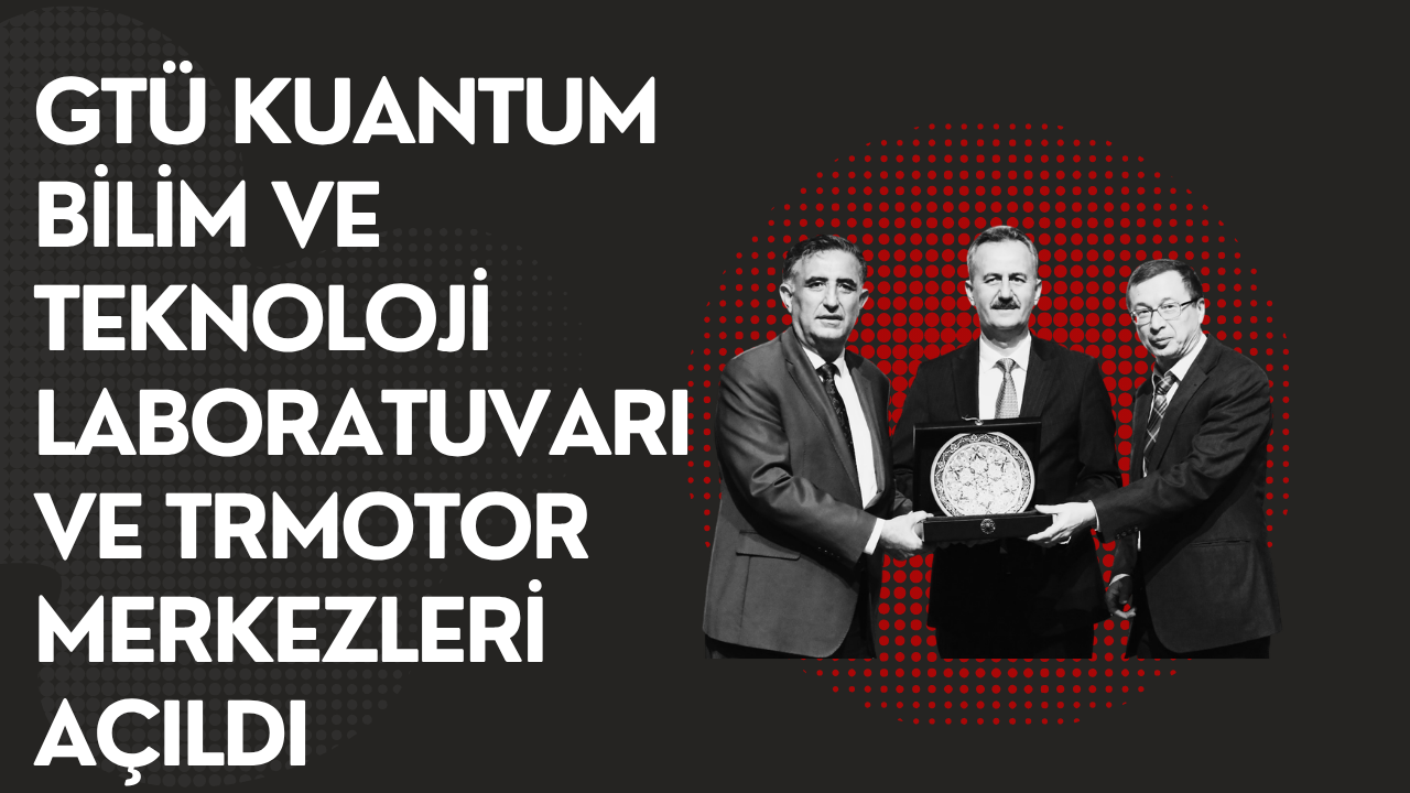 GTÜ Kuantum Bilim ve Teknoloji Laboratuvarı ve TRMOTOR merkezleri açıldı